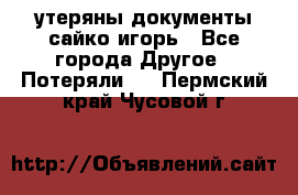 утеряны документы сайко игорь - Все города Другое » Потеряли   . Пермский край,Чусовой г.